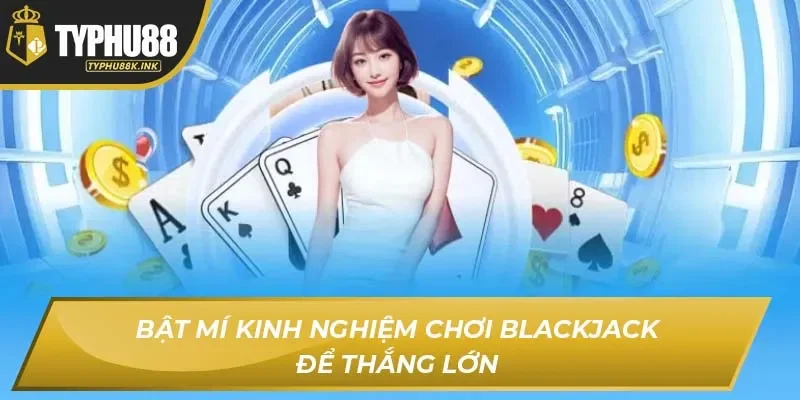 Bật mí kinh nghiệm chơi Blackjack để thắng lớn