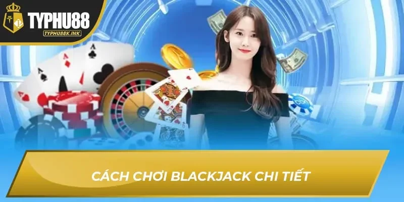Cách chơi Blackjack chi tiết