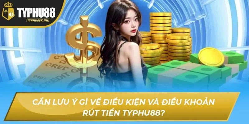 Cần lưu ý gì về điều kiện và điều khoản rút tiền Typhu88?