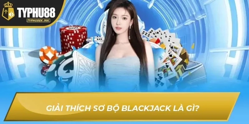 Giải thích sơ bộ Blackjack là gì? 