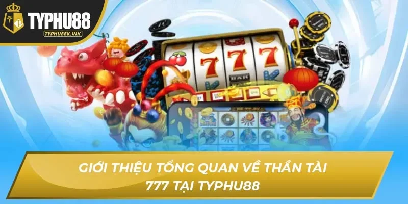 Giới thiệu tổng quan về Thần Tài 777 tại Typhu88