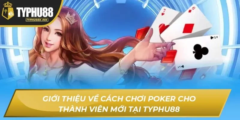 Giới thiệu về cách chơi Poker cho thành viên mới tại Typhu88