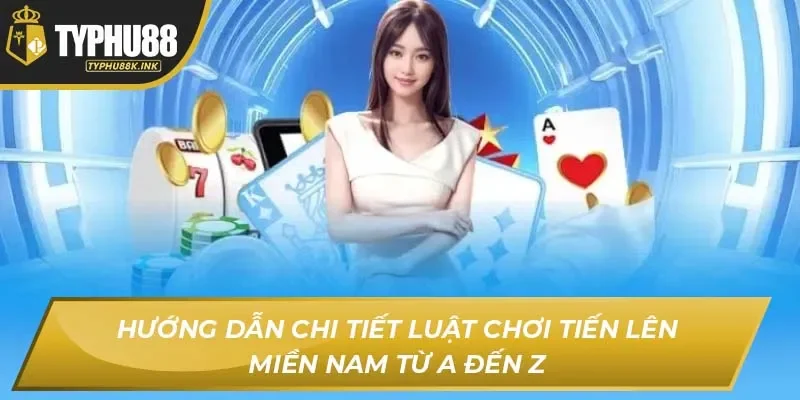 Hướng dẫn chi tiết Luật chơi tiến lên miền Nam từ A đến Z