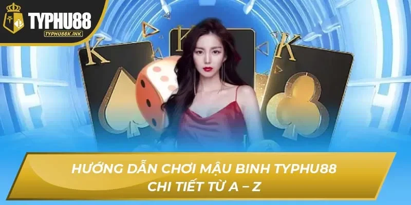 Hướng dẫn chơi Mậu Binh Typhu88 chi tiết từ A – Z