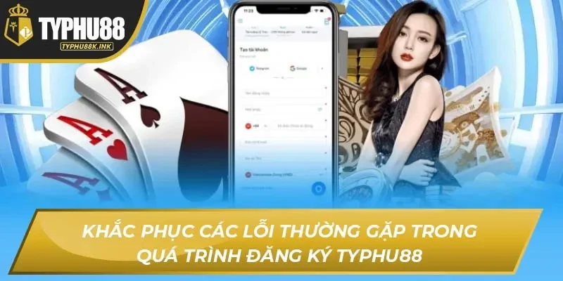 Khắc phục các lỗi thường gặp trong quá trình đăng ký Typhu88