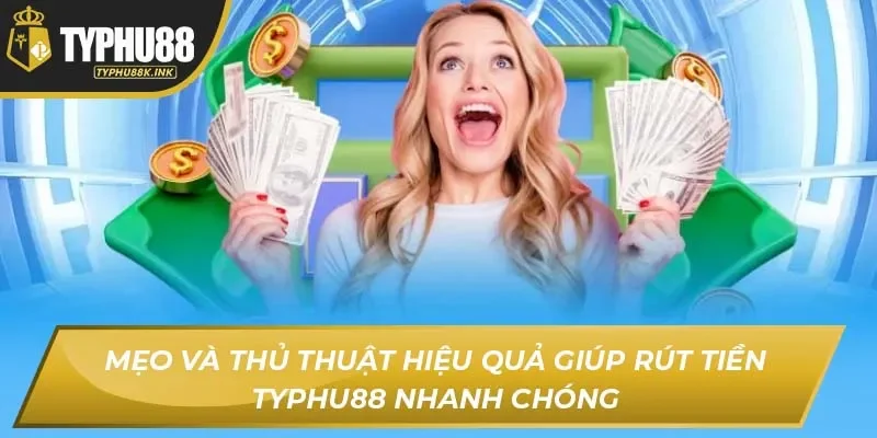 Mẹo và thủ thuật hiệu quả giúp rút tiền Typhu88 nhanh chóng