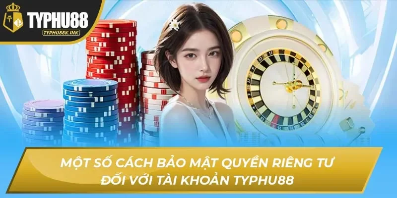 Một số cách bảo mật quyền riêng tư đối với tài khoản Typhu88