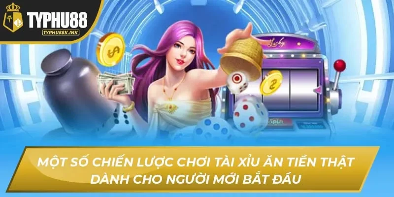 Một số chiến lược chơi Tài Xỉu ăn tiền thật dành cho người mới bắt đầu
