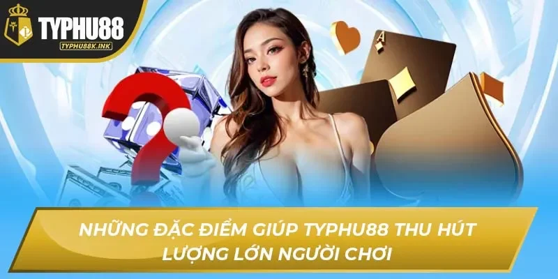 Những đặc điểm giúp Typhu88 thu hút lượng lớn người chơi