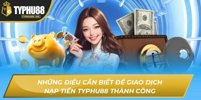 Những điều cần biết để giao dịch nạp tiền Typhu88 thành công