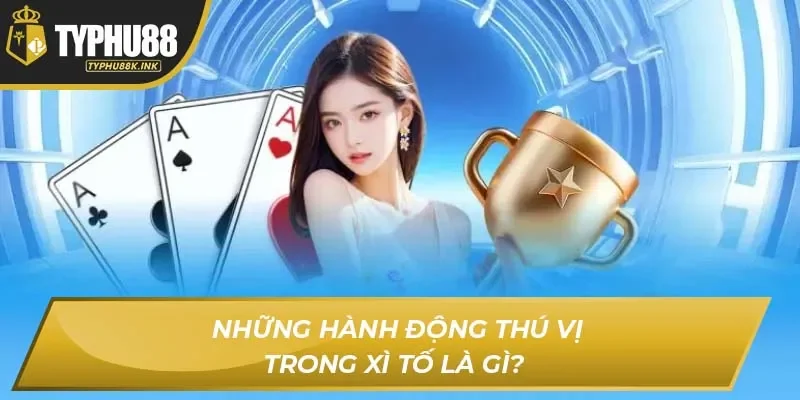 Những hành động thú vị trong Xì Tố là gì? 