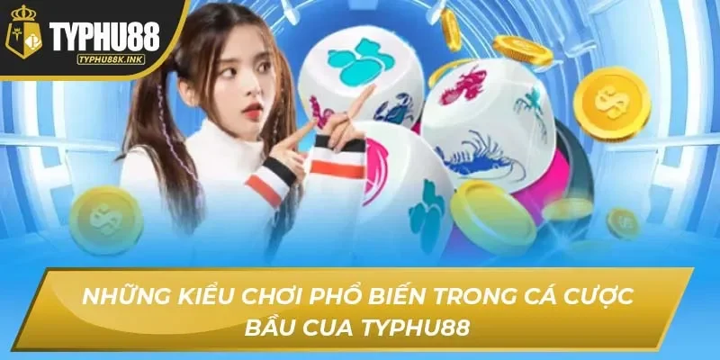 Những kiểu chơi phổ biến trong cá cược bầu cua Typhu88