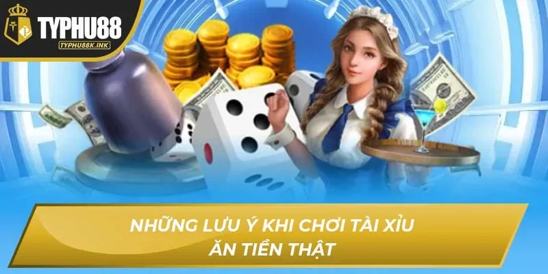 Những lưu ý khi chơi Tài Xỉu ăn tiền thật