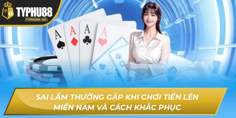 Sai lầm thường gặp khi chơi tiến lên miền Nam và cách khắc phục