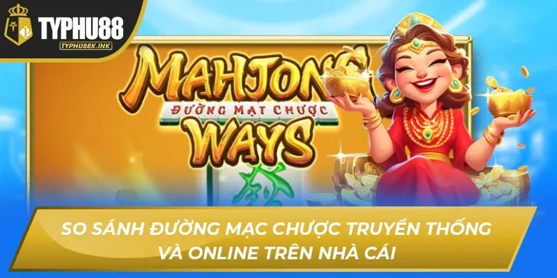 So sánh Đường mạc chược truyền thống và online trên nhà cái