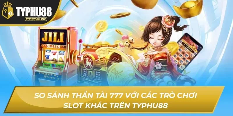 So sánh Thần Tài 777 với các trò chơi slot khác trên Typhu88