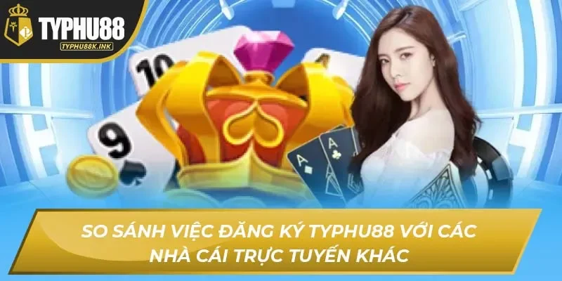 So sánh việc đăng ký Typhu88 với các nhà cái trực tuyến khác