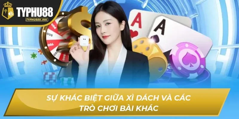 Sự khác biệt giữa xì dách và các trò chơi bài khác