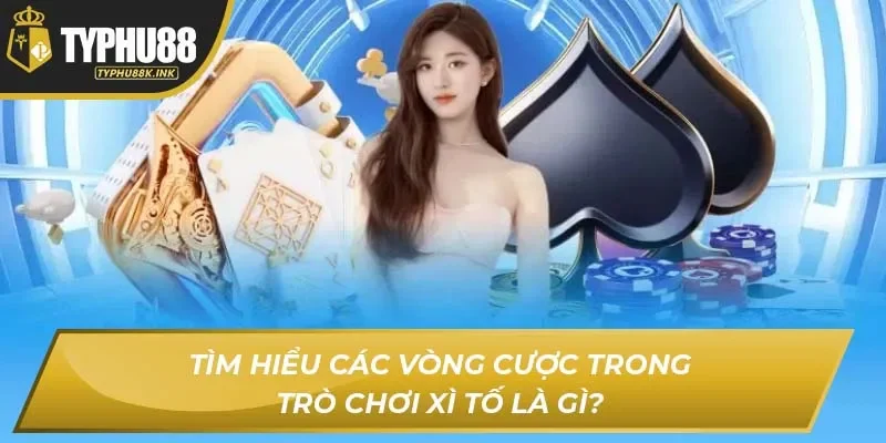 Tìm hiểu các vòng cược trong trò chơi Xì Tố là gì?
