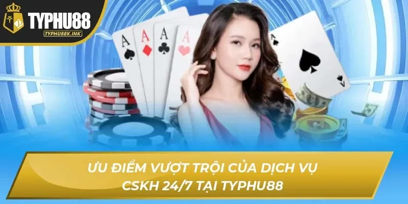 Ưu điểm vượt trội của dịch vụ CSKH 24/7 tại TYPHU88